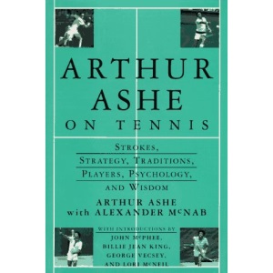 Arthur Ashe on Tennis: Strokes, Strategy, Traditions, Players, Psychology, and Wisdom
