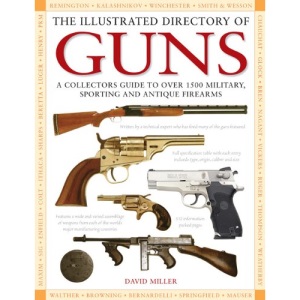 The Illustrated Directory of Guns: A Collector's Guide to over 1500 Military, Sporting and Antique Firearms