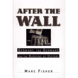 After the Wall: Germany, the Germans and the Burdens of History