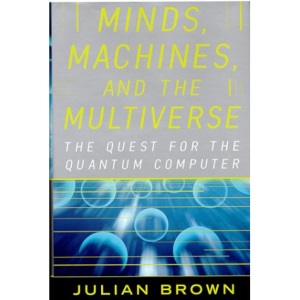 Minds, Machines, and the Multiverse: The Quest for the Quantum Computer