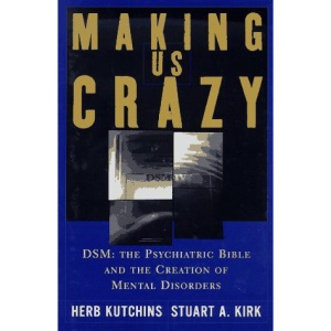 Making Us Crazy: DSM : the Psychiatric Bible and the Creation of Mental Disorders