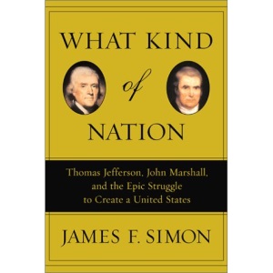 What Kind of Nation: Thomas Jefferson, John Marshall, and the Epic Struggle to Create a United States / James F. Simon.