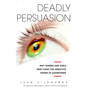 Deadly Persuasion: Why Women and Girls Must Fight the Addictive Power of Advertising: Why Women and Girls Must Fight the Addictive Power of Advertising / Jean Kilbourne.