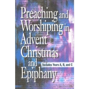 Preaching and Worshiping in Advent, Christmas and Epiphany