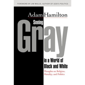 Seeing Gray in a World of Black and White: Thoughts on Religion, Morality and Politics