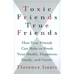 Toxic Friends/True Friends: How Your Friends Can Make or Break Your Health, Happiness, Family, and Career