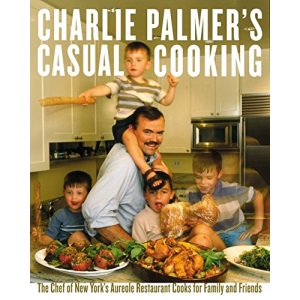 Charlie Palmer's Casual Cooking: The Chef of New York's Aureole Restaurant Cooks for Family and Friends