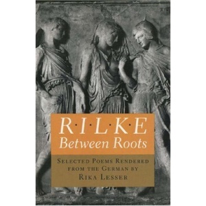 Rilke: Between Roots. Selected Poems Rendered from the German by Rika Lesser (Lockert Library of Poetry in Translation)