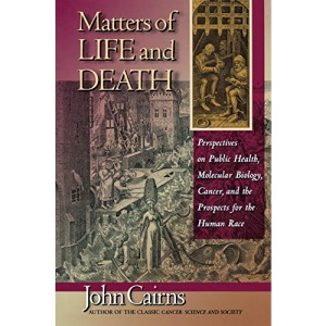 Matters of Life & Death – Perspectives on Public Health, Molecular Biology, Cancer, & The Prospects for the Human Race: Perspectives on Public Health, ... Cancer, and the Prospects for the Human Race