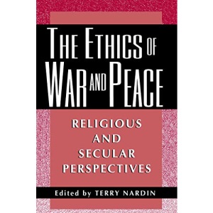 The Ethics of War and Peace: Religious and Secular Perspectives (Ethikon Series in Comparative Ethics)