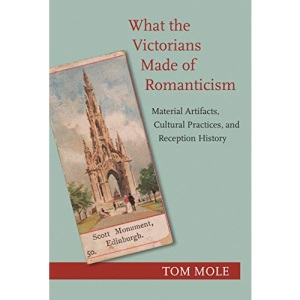 What the Victorians Made of Romanticism: Material Artifacts, Cultural Practices, and Reception History