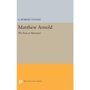 Matthew Arnold: The Poet as Humanist: 2266 (Princeton Legacy Library)