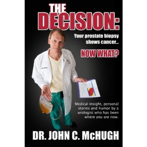 The Decision: Your prostate biopsy shows cancer. Now what?: Medical insight, personal stories, and humor by a urologist who has been where you are now.