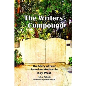 The Writers' Compound: The Story of Four American Authors in Key West