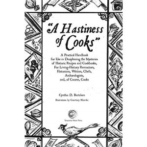 A Hastiness of Cooks: A Practical Handbook  for Use in Deciphering the Mysteries of  Historic Recipes and Cookbooks, For Living-History Reenactors, Historians,  Writers, Chefs, Archaeologists,  and, o