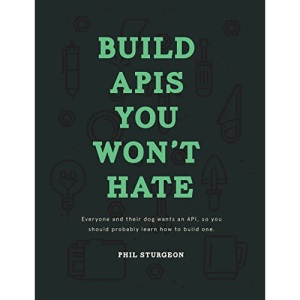 Build APIs You Won't Hate: Everyone and their dog wants an API, so you should probably learn how to build them