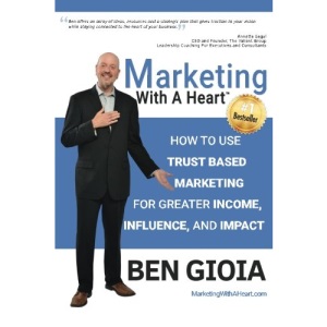 Marketing With A Heart: How To Use Trust Based Marketing For Greater Income, Influence, and Impact