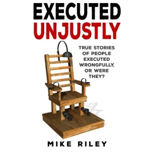Executed Unjustly: True Stories of People Executed Wrongfully, Or Were They?: Volume 9 (Murder, Mayhem and Scandals)