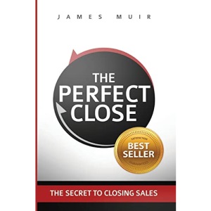 The Perfect Close: The Secret To Closing Sales - The Best Selling Practices & Techniques For Closing The Deal