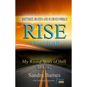 Battered, Beaten and Scorned Still I Rise Above It All: My Rising Years of Hell (Book 1 of 2)