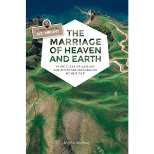 The Marriage of Heaven and Earth - a Visual Guide to N.T. Wright: 50 Pictures to Explain the Rock Star Theologian of Our Day