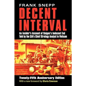 Decent Interval: An Insider's Account of Saigon's Indecent End Told by the CIA's Chief Strategy Analyst in Vietnam