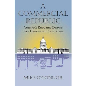 A Commercial Republic: America's Enduring Debate over Democratic Capitalism (American Political Thought)