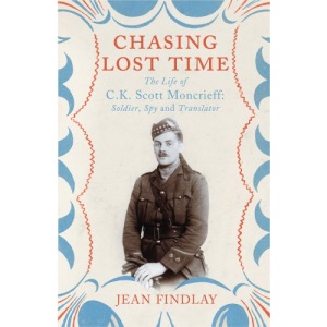 Chasing Lost Time: The Life of C.K. Scott Moncrieff: Soldier, Spy and Translator