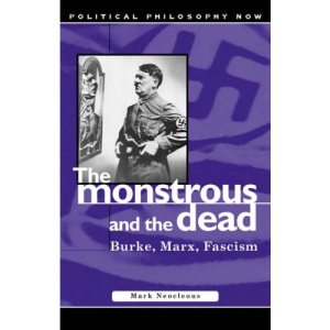The Monstrous and the Dead: Burke, Marx, Fascism : Burke, Marx, Fascism (Political Philosophy Now)