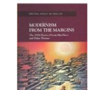 Modernism from the Margins: The 1930's Poetry of Louis MacNeice and Dylan Thomas : The 1930's Poetry of Louis MacNeice and Dylan Thomas (Writing of Wales) (Writing Wales in English)