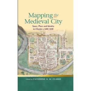 Mapping the Medieval City: Space, Place and Identity in Chester c.1200 1600 (Religion and Culture in the Middle Ages)