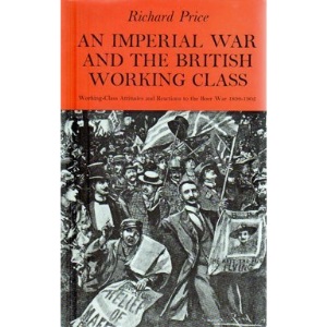 Imperial War and the British Working Class: Working Class Attitudes and Reactions to the Boer War, 1899-1902 (Study in Social History)