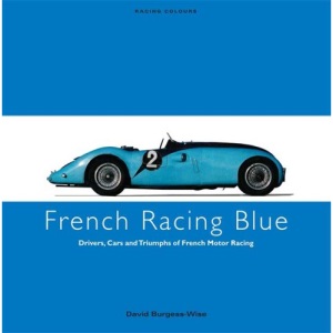 French Racing Blue: Drivers, Cars and Triumphs of French Motor Racing