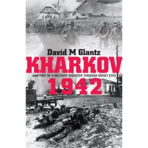 Kharkov 1942: Anatomy of a Military Disaster Through Soviet Eyes