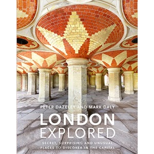 London Explored: Secret, surprising and unusual places to discover in the Capital (Unseen London)