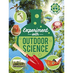 Experiment with Outdoor Science: Fun projects to try at home: 1 (STEAM Ahead)