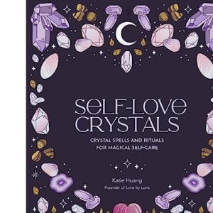 Self-Love Crystals: Crystal spells and rituals for magical self-care