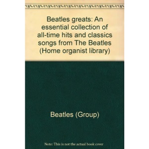 Beatles greats: An essential collection of all-time hits and classics songs from The Beatles (Home organist library)
