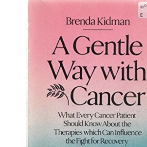 A Gentle Way with Cancer: What every cancer patient should know about the therapies which can influence the fight for recovery