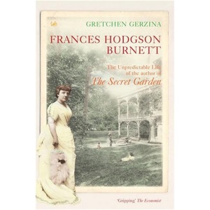Frances Hodgson Burnett: The Unpredictable Life of the Author of the Secret Garden