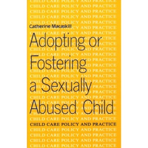 Adopting or Fostering a Sexually Abused Child (Child care policy & practice (BAAF))