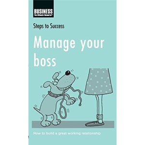 Manage Your Boss: How to Build a Great Working Relationship (Steps to Success)