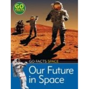 Our Future in Space (Go Facts: Space)