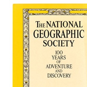 The National Geographic Society: 100 Years of Adventure and Discovery