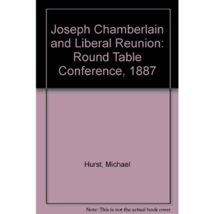 Joseph Chamberlain and Liberal Reunion: Round Table Conference, 1887