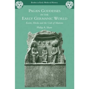 Pagan Goddesses in the Early Germanic World: Eostre, Hreda and the Cult of Matrons (Studies in Early Medieval History)