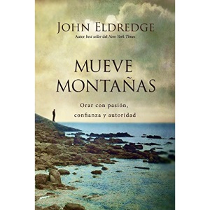 Mueve Montanas: Orar Con Pasion, Confianza y Autoridad