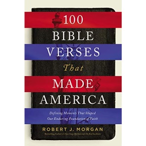 100 Bible Verses That Made America: Defining Moments That Shaped Our Enduring Foundation of Faith