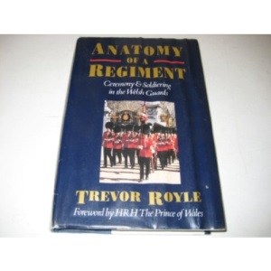 Anatomy of a Regiment: Ceremony And Soldiering in the Welsh Guards: Ceremony, Tradition and Soldiering in the Welsh Guards