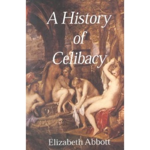 A History of Celibacy: from Athena to Elizabeth I, Leornardo Da Vinci, Florence Nightingale, Ghandi and Cher